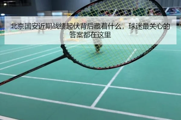 北京国安近期战绩起伏背后藏着什么，球迷最关心的答案都在这里